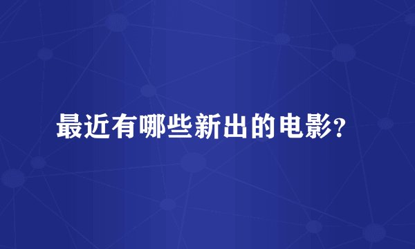 最近有哪些新出的电影？