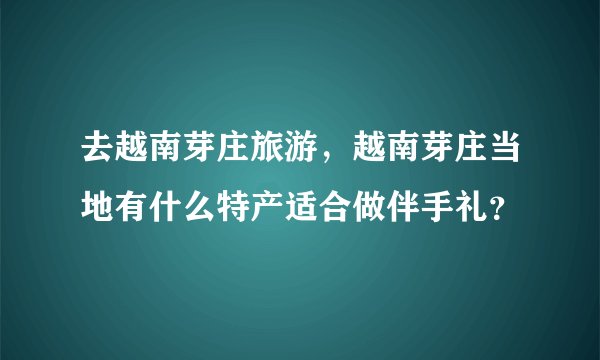 去越南芽庄旅游，越南芽庄当地有什么特产适合做伴手礼？