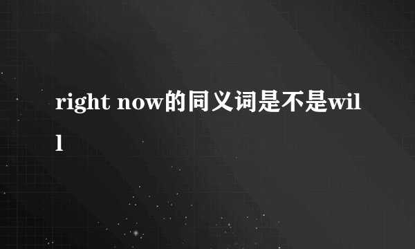 right now的同义词是不是will