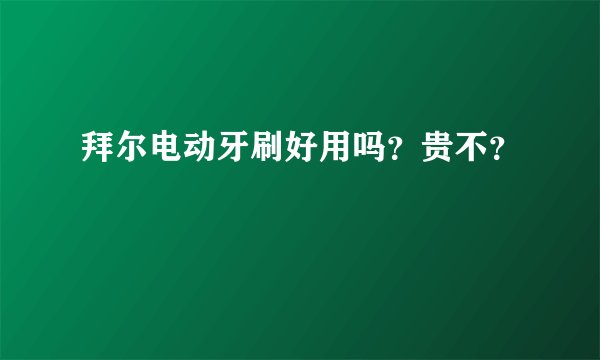 拜尔电动牙刷好用吗？贵不？