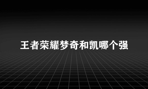 王者荣耀梦奇和凯哪个强