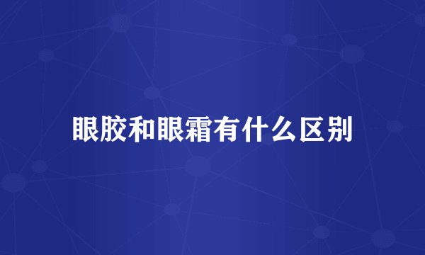 眼胶和眼霜有什么区别