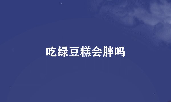 吃绿豆糕会胖吗