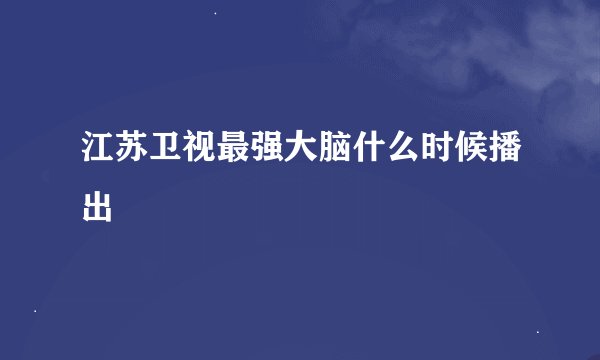 江苏卫视最强大脑什么时候播出