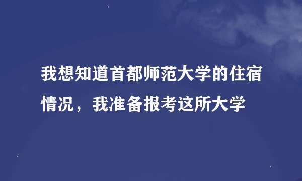 我想知道首都师范大学的住宿情况，我准备报考这所大学
