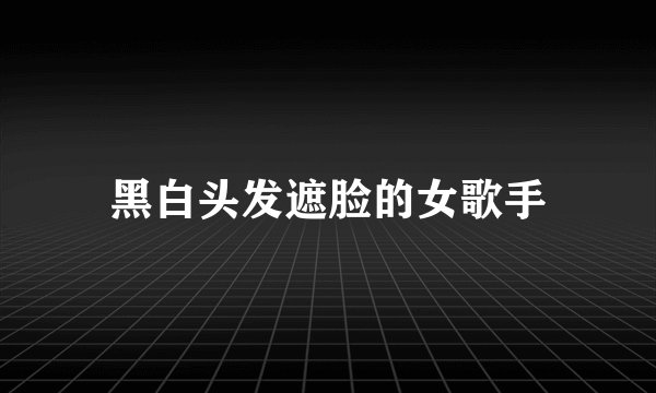 黑白头发遮脸的女歌手