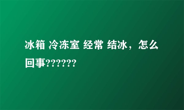 冰箱 冷冻室 经常 结冰，怎么回事??????