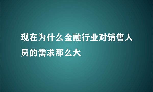 现在为什么金融行业对销售人员的需求那么大