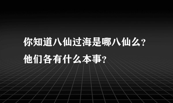 你知道八仙过海是哪八仙么?他们各有什么本事?