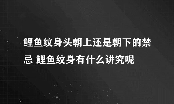 鲤鱼纹身头朝上还是朝下的禁忌 鲤鱼纹身有什么讲究呢