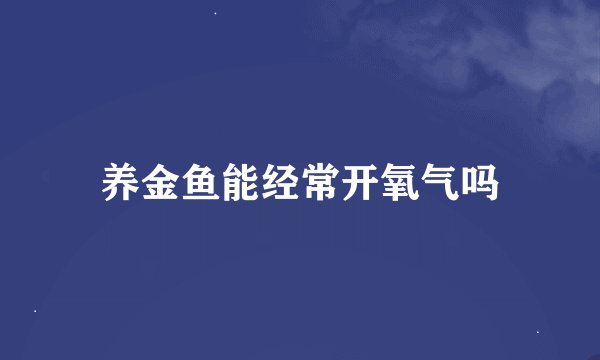 养金鱼能经常开氧气吗