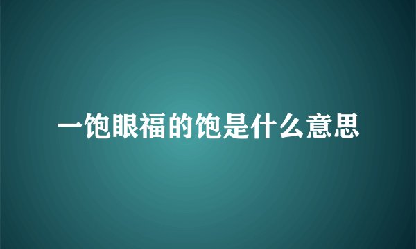 一饱眼福的饱是什么意思