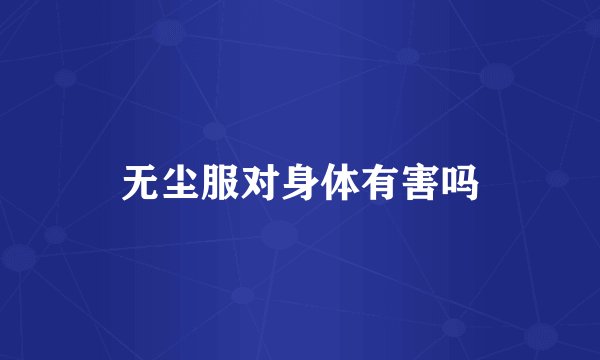 无尘服对身体有害吗