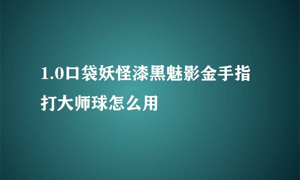 1.0口袋妖怪漆黑魅影金手指打大师球怎么用