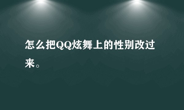 怎么把QQ炫舞上的性别改过来。