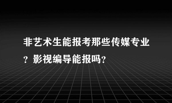 非艺术生能报考那些传媒专业？影视编导能报吗？