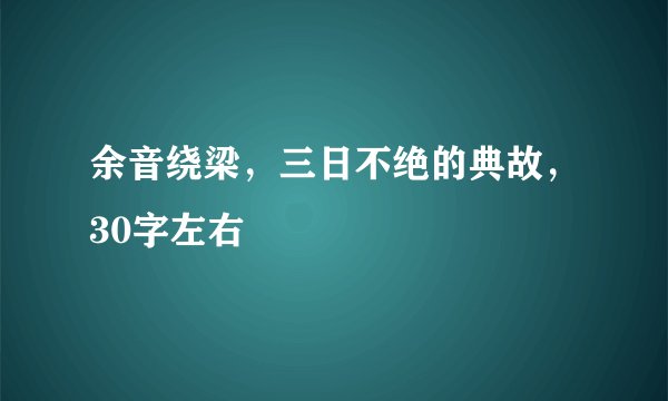 余音绕梁，三日不绝的典故，30字左右