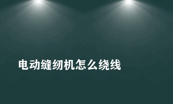 电动缝纫机怎么绕线