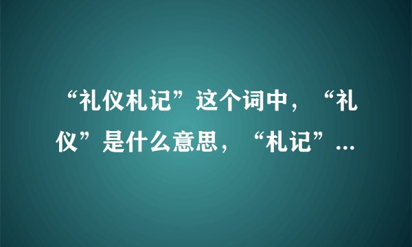 “礼仪札记”这个词中，“礼仪”是什么意思，“札记”是什么意思。