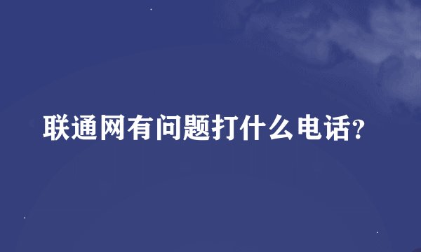 联通网有问题打什么电话？