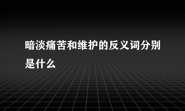 暗淡痛苦和维护的反义词分别是什么
