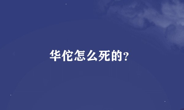 华佗怎么死的？