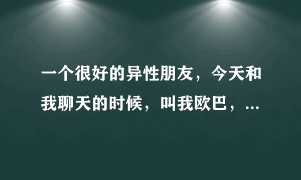 一个很好的异性朋友，今天和我聊天的时候，叫我欧巴，什么意思？