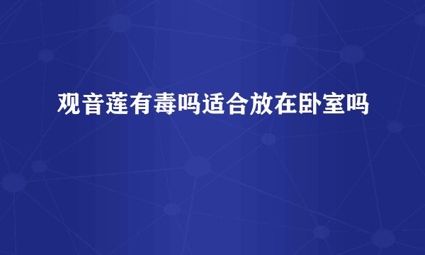 观音莲有毒吗适合放在卧室吗