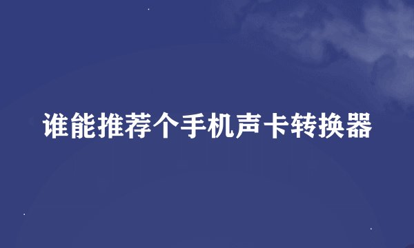 谁能推荐个手机声卡转换器