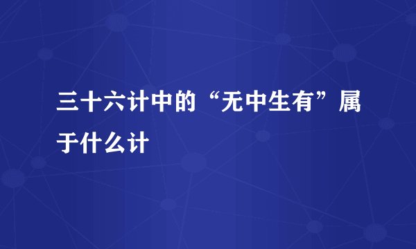三十六计中的“无中生有”属于什么计