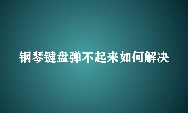 钢琴键盘弹不起来如何解决
