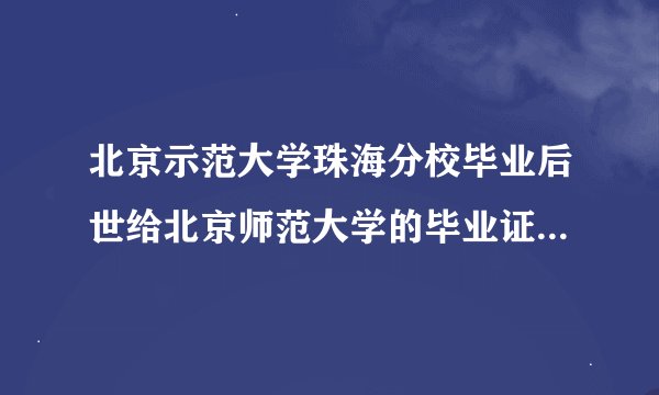 北京示范大学珠海分校毕业后世给北京师范大学的毕业证，还是给珠海分校的毕业证？