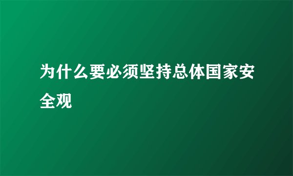 为什么要必须坚持总体国家安全观