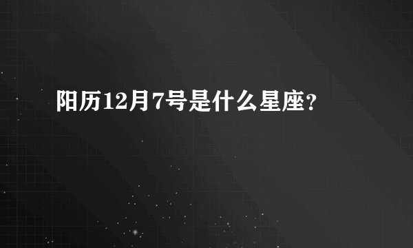 阳历12月7号是什么星座？