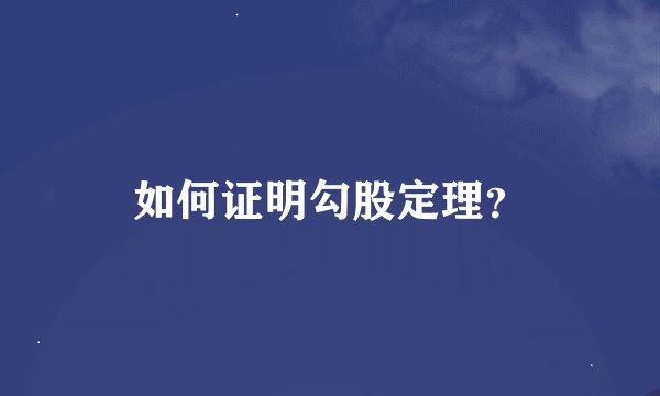如何证明勾股定理？