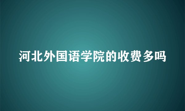 河北外国语学院的收费多吗