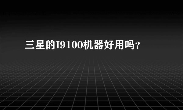 三星的I9100机器好用吗？
