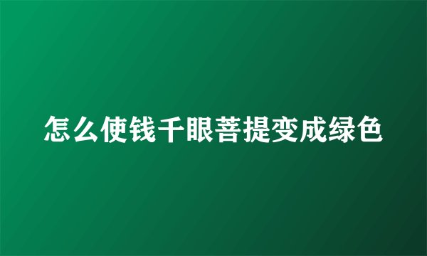 怎么使钱千眼菩提变成绿色