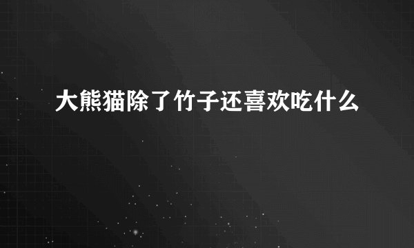 大熊猫除了竹子还喜欢吃什么
