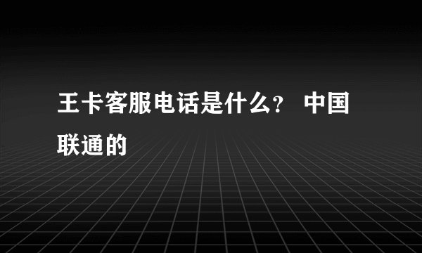 王卡客服电话是什么？ 中国联通的