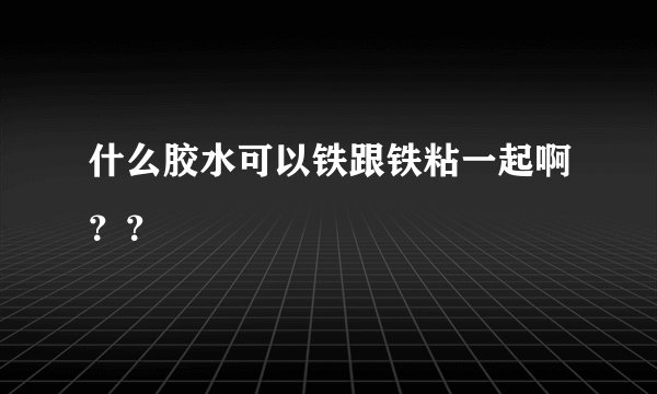 什么胶水可以铁跟铁粘一起啊？？