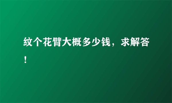 纹个花臂大概多少钱，求解答！