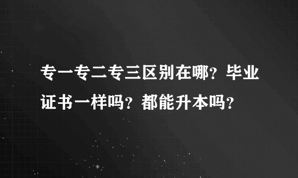专一专二专三区别在哪？毕业证书一样吗？都能升本吗？