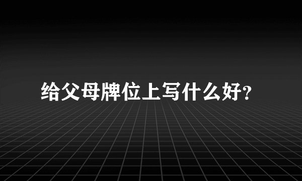 给父母牌位上写什么好？