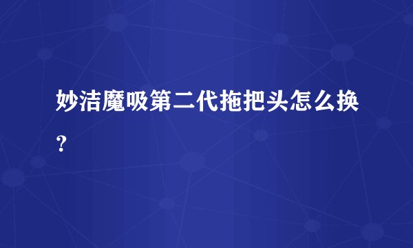 妙洁魔吸第二代拖把头怎么换？
