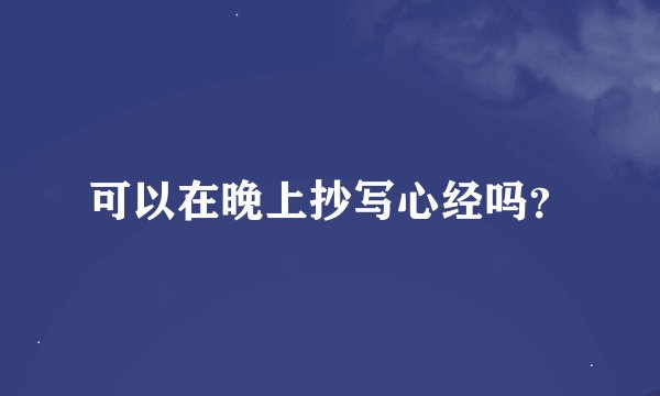 可以在晚上抄写心经吗？