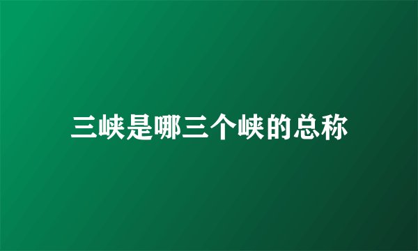 三峡是哪三个峡的总称
