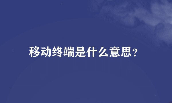 移动终端是什么意思？