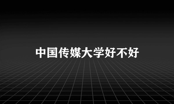 中国传媒大学好不好