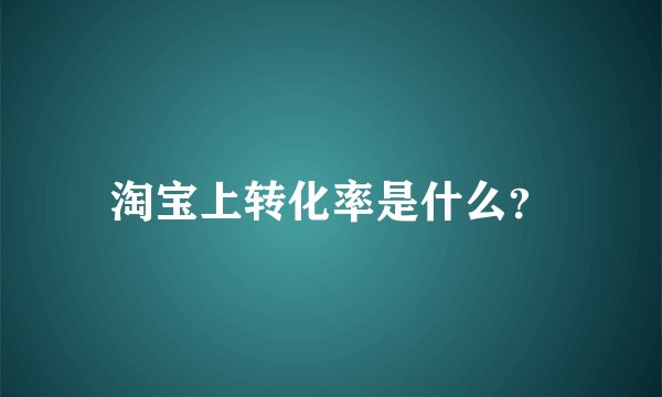 淘宝上转化率是什么？